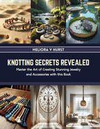 Knotting Secrets Revealed: Master the Art of Creating Stunning Jewelry and Accessories with this Book