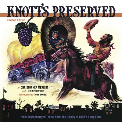 Knott's Preserved: From Boysenberry to Theme Park, the History of Knott's Berry Farm - Merritt, Christopher, and Lynxwiler, J Eric, and Baxter, Tony (Foreword by)