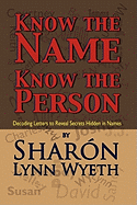 Know the Name; Know the Person: Decoding Letters to Reveal Secrets Hidden in Names - Wyeth, Sharon Lynn