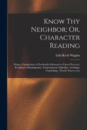 Know Thy Neighbor; Or, Character Reading: Being a Compilation of Invaluable Information Upon Character Reading by Physiognomy, Temperament, Palmistry, Astrology, Graphology, Thumb Impressions