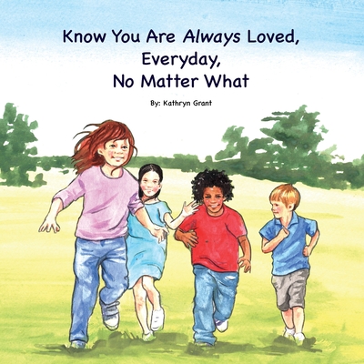 Know You Are Always Loved, Every Day, No Matter What - Grant, Kathryn