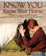 Know You, Know Your Horse: An Intimate Look at Human and Horse Personalities: Identifying "Types" and Matchmaking to Ensure Long-Term Relationships