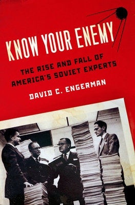 Know Your Enemy: The Rise and Fall of America's Soviet Experts - Engerman, David C