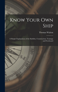 Know Your Own Ship: A Simple Explanation of the Stability, Construction, Tonnage and Freeboard of Ships