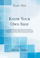Know Your Own Ship: A Simple Explanation of the Stability, Trim, Construction, Tonnage, and Freeboard of Ships, Together with a Fully Worked Out Set of the Usual Ship Calculations (from Drawings); Specially Arranged for the Use of Ships' Officers, Superin