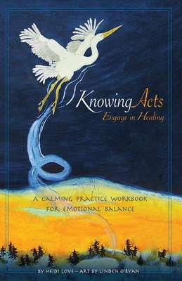 Knowing Acts: Engage in Healing - Love, Heidi, and O'Ryan, Linden, and Hallward, Anne (Foreword by)