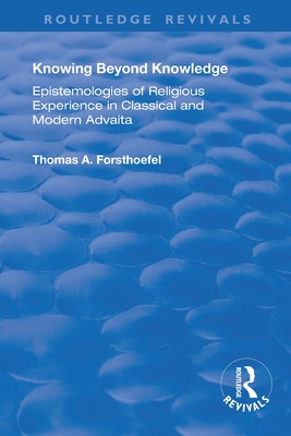 Knowing Beyond Knowledge: Epistemologies of Religious Experience in Classical and Modern Advaita - Forsthoefel, Thomas A.