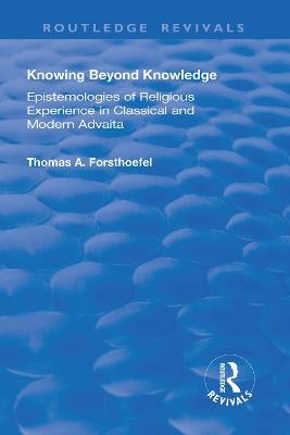 Knowing Beyond Knowledge: Epistemologies of Religious Experience in Classical and Modern Advaita - Forsthoefel, Thomas A