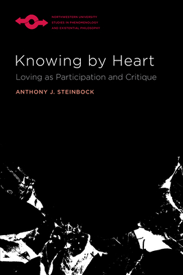 Knowing by Heart: Loving as Participation and Critique - Steinbock, Anthony J