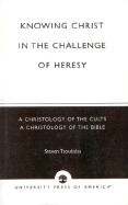 Knowing Christ in the Challenge of Heresy: A Christology of the Cults - A Christology of the Bible