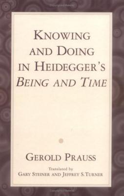 Knowing & Doing in Heidegger - Prauss, Gerold, and Turner, Jeffrey S (Translated by), and Steiner, Gary, Professor (Translated by)