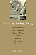 Knowing, Seeing, Being: Jonathan Edwards, Emily Dickinson, Marianne Moore, and the American Typological Tradition