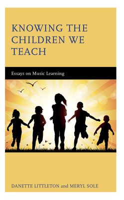 Knowing the Children We Teach: Essays on Music Learning - Littleton, Danette, and Sole, Meryl