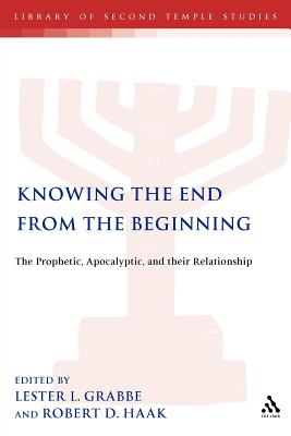 Knowing the End from the Beginning: The Prophetic, the Apocalyptic and Their Relationship - Haak, Robert D (Editor), and Grabbe, Lester L (Editor)