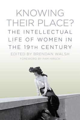 Knowing Their Place?: The Intellectual Life of Women in the 19th Century - Walsh, Brendan, Dr. (Editor), and Hirsch, Pam (Foreword by)