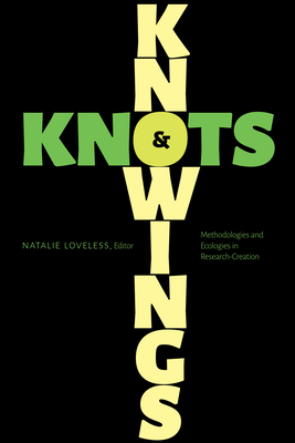 Knowings and Knots: Methodologies and Ecologies in Research-Creation - Loveless, Natalie (Editor), and Cambre, Carolina (Contributions by), and Chapman, Owen (Contributions by)