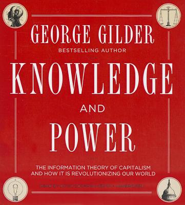 Knowledge and Power: The Information Theory of Capitalism and How It Is Revolutionizing Our World - Gilder, George, and Heath, David Cochran, Mr. (Read by)