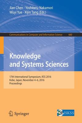 Knowledge and Systems Sciences: 17th International Symposium, Kss 2016, Kobe, Japan, November 4-6, 2016, Proceedings - Chen, Jian (Editor), and Nakamori, Yoshiteru (Editor), and Yue, Wuyi (Editor)