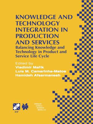 Knowledge and Technology Integration in Production and Services: Balancing Knowledge and Technology in Product and Service Life Cycle - Mark, Vladimr (Editor), and Camarinha-Matos, Luis M (Editor), and Afsarmanesh, Hamideh (Editor)