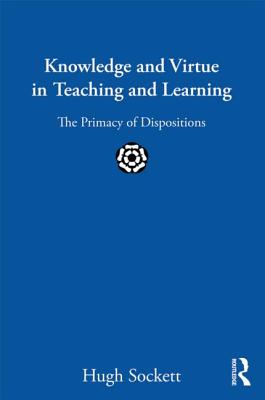 Knowledge and Virtue in Teaching and Learning: The Primacy of Dispositions - Sockett, Hugh