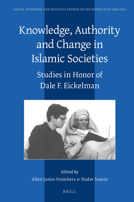 Knowledge, Authority and Change in Islamic Societies: Studies in Honor of Dale F. Eickelman - Fromherz, Allen James (Editor), and Samin, Nadav (Editor)
