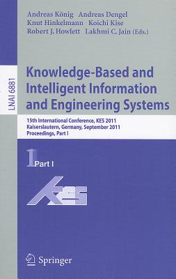 Knowledge-Based and Intelligent Information and Engineering Systems, Part I: 15th International Conference, KES 2011, Kaiserslautern, Germany, September 12-14, 2011, Proceedings, Part I - Koenig, Andreas (Editor), and Dengel, Andreas (Editor), and Hinkelmann, Knut (Editor)