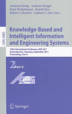 Knowledge-Based and Intelligent Information and Engineering Systems, Part II: 15th International Conference, KES 2011, Kaiserslautern, Germany, September 12-14, 2011, Proceedings, Part II - Koenig, Andreas (Editor), and Dengel, Andreas (Editor), and Hinkelmann, Knut (Editor)