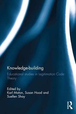 Knowledge-building: Educational studies in Legitimation Code Theory - Maton, Karl (Editor), and Hood, Susan (Editor), and Shay, Suellen (Editor)