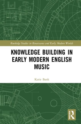 Knowledge Building in Early Modern English Music - Bank, Katie