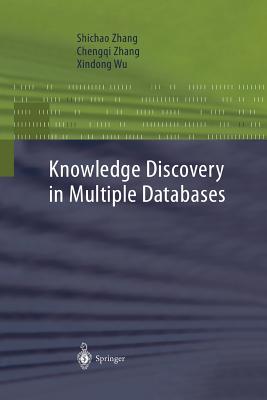 Knowledge Discovery in Multiple Databases - Zhang, Shichao, and Zhang, Chengqi, and Wu, Xindong