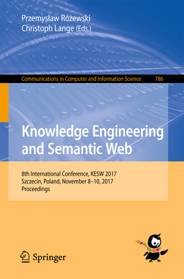 Knowledge Engineering and Semantic Web: 8th International Conference, Kesw 2017, Szczecin, Poland, November 8-10, 2017, Proceedings - R ewski, Przemyslaw (Editor), and Lange, Christoph (Editor)