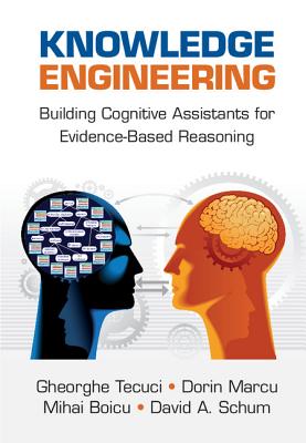 Knowledge Engineering: Building Cognitive Assistants for Evidence-based Reasoning - Tecuci, Gheorghe, and Marcu, Dorin, and Boicu, Mihai