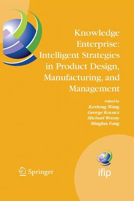 Knowledge Enterprise: Intelligent Strategies in Product Design, Manufacturing, and Management: Proceedings of Prolamat 2006, Ifip Tc5, International Conference, June 15-17 2006, Shanghai, China - Wang, Kesheng (Editor), and Kovacs, George L (Editor), and Wozny, Michael (Editor)