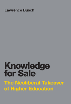 Knowledge for Sale: The Neoliberal Takeover of Higher Education - Busch, Lawrence