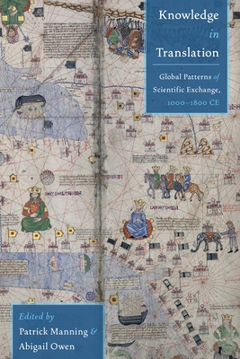 Knowledge in Translation: Global Patterns of Scientific Exchange, 1000-1800 CE - Manning, Patrick, Professor (Editor), and Owen, Abigail (Editor)