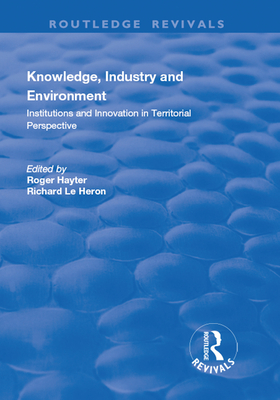 Knowledge, Industry and Environment: Institutions and Innovation in Territorial Perspective - Le Heron, Richard, and Hayter, Roger