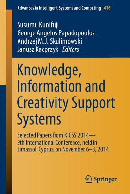 Knowledge, Information and Creativity Support Systems: Selected Papers from Kicss'2014 - 9th International Conference, Held in Limassol, Cyprus, on November 6-8, 2014 - Kunifuji, Susumu (Editor), and Papadopoulos, George Angelos (Editor), and Skulimowski, Andrzej M J (Editor)