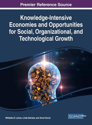Knowledge-Intensive Economies and Opportunities for Social, Organizational, and Technological Growth - Lytras, Miltiadis D (Editor), and Daniela, Linda (Editor), and Visvizi, Anna (Editor)