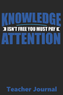 Knowledge Isn't Free You Have To Pay Attention Teachers Journal: 200 Pages 6 X 9 Wide Ruled Lined Journal Teacher Appreciation Gift Blank Notebook