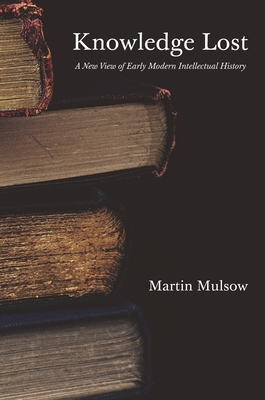 Knowledge Lost: A New View of Early Modern Intellectual History - Mulsow, Martin, Professor, and Midelfort, H C Erik (Translated by)