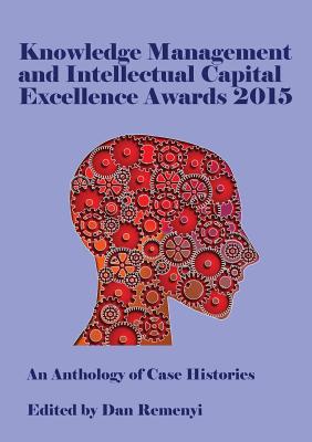 Knowledge Management and Intellectual Capital Excellence Awards 2015: An Anthology of Case Histories - Remenyi, Dan, Professor (Editor)