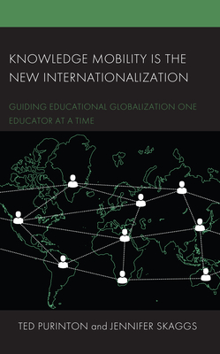 Knowledge Mobility Is the New Internationalization: Guiding Educational Globalization One Educator at a Time - Purinton, Ted, and Skaggs, Jennifer, and Rizkallah, Mohammed W (Contributions by)