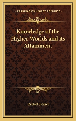 Knowledge of the Higher Worlds and its Attainment - Steiner, Rudolf, Dr.