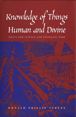 Knowledge of Things Human and Divine: Vico's New Science and "Finnegans Wake" - Verene, Donald Phillip