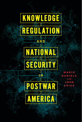 Knowledge Regulation and National Security in Postwar America - Daniels, Mario, and Krige, John