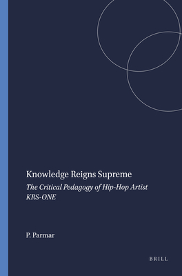 Knowledge Reigns Supreme: The Critical Pedagogy of Hip-Hop Artist Krs-One - Parmar, Priya
