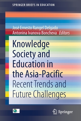 Knowledge Society and Education in the Asia-Pacific: Recent Trends and Future Challenges - Rangel Delgado, Jos Ernesto (Editor), and Ivanova Boncheva, Antonina (Editor)