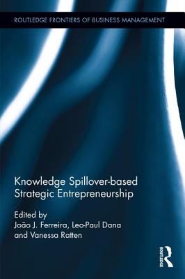 Knowledge Spillover-based Strategic Entrepreneurship - Ferreira, Joo J. (Editor), and Dana, Leo-Paul (Editor), and Ratten, Vanessa (Editor)