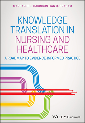 Knowledge Translation in Nursing and Healthcare - Harrison, Margaret B, and Graham, Ian D