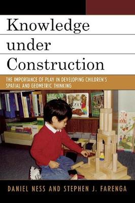 Knowledge under Construction: The Importance of Play in Developing Children's Spatial and Geometric Thinking - Ness, Daniel, and Farenga, Stephen J